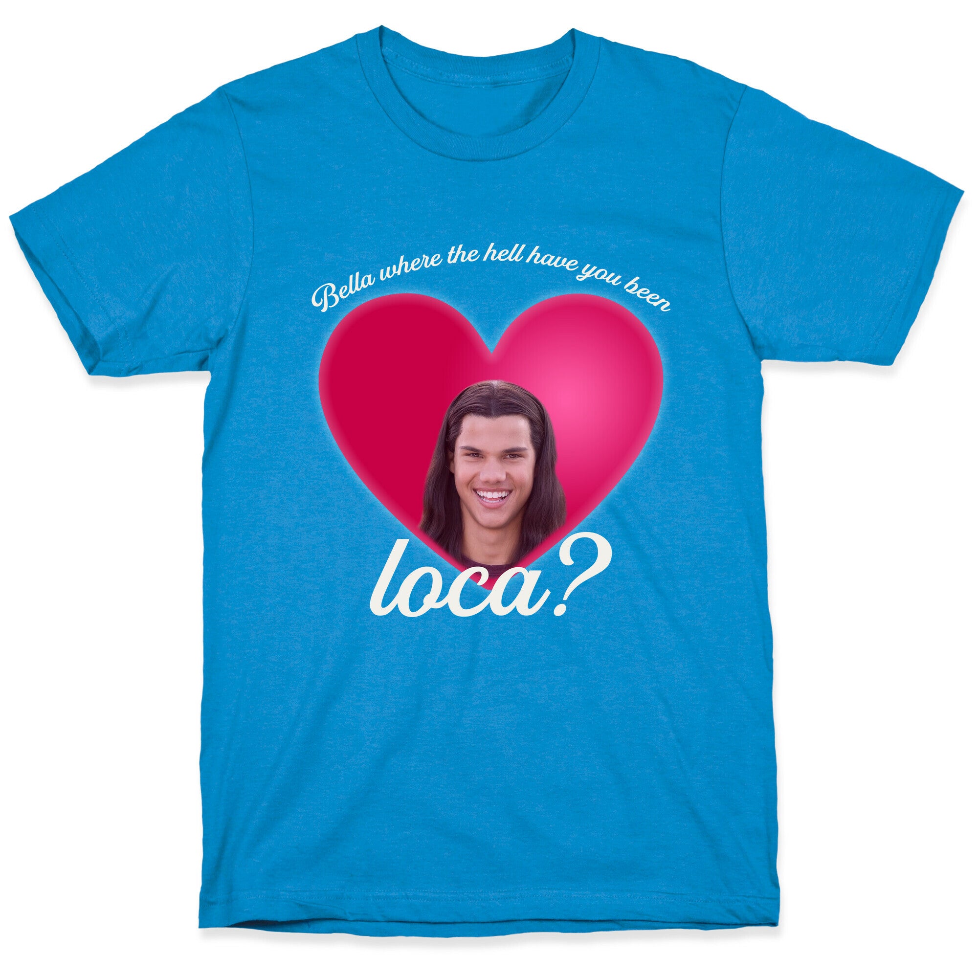 bella where the hell you been loca T-Shirt